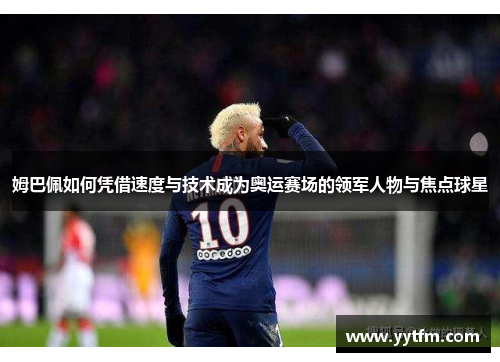 姆巴佩如何凭借速度与技术成为奥运赛场的领军人物与焦点球星