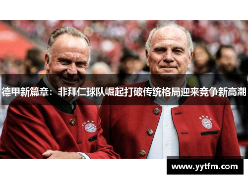 德甲新篇章：非拜仁球队崛起打破传统格局迎来竞争新高潮