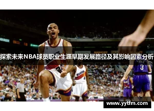 探索未来NBA球员职业生涯早期发展路径及其影响因素分析