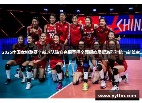2025中国女排联赛全新球队阵容亮相赛程全面揭晓展望激烈对抗与新篇章