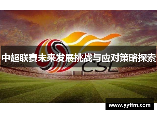 中超联赛未来发展挑战与应对策略探索