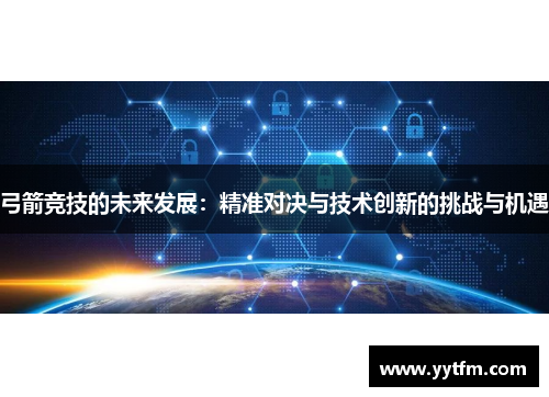 弓箭竞技的未来发展：精准对决与技术创新的挑战与机遇