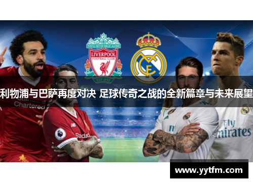利物浦与巴萨再度对决 足球传奇之战的全新篇章与未来展望