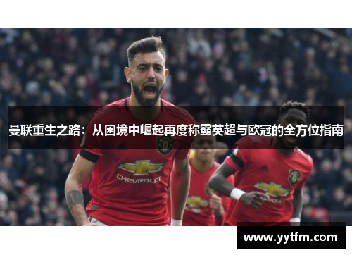 曼联重生之路：从困境中崛起再度称霸英超与欧冠的全方位指南