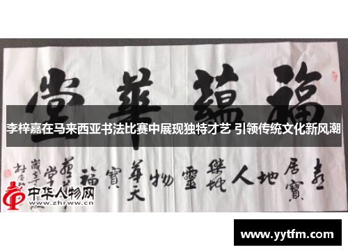 李梓嘉在马来西亚书法比赛中展现独特才艺 引领传统文化新风潮