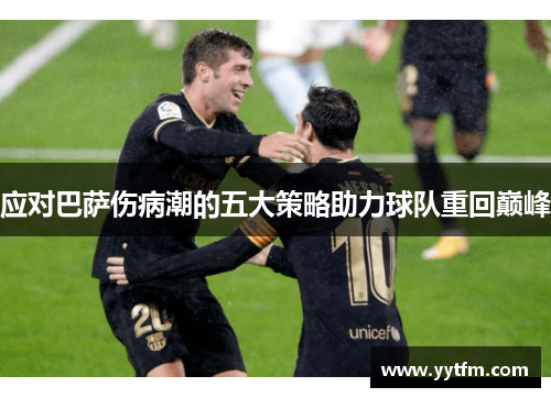应对巴萨伤病潮的五大策略助力球队重回巅峰