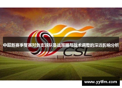 中超新赛季复赛对各支球队备战策略与战术调整的深远影响分析