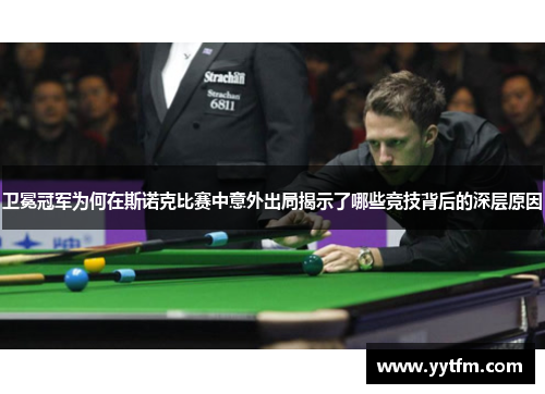 卫冕冠军为何在斯诺克比赛中意外出局揭示了哪些竞技背后的深层原因