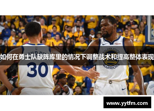 如何在勇士队缺阵库里的情况下调整战术和提高整体表现