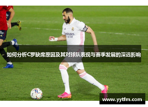 如何分析C罗缺席原因及其对球队表现与赛季发展的深远影响