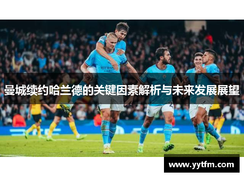 曼城续约哈兰德的关键因素解析与未来发展展望
