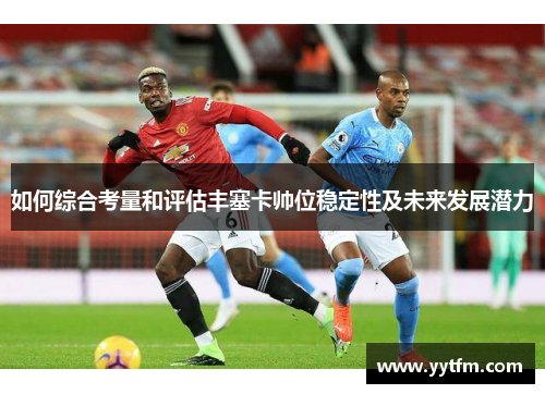 如何综合考量和评估丰塞卡帅位稳定性及未来发展潜力