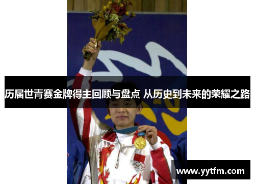 历届世青赛金牌得主回顾与盘点 从历史到未来的荣耀之路