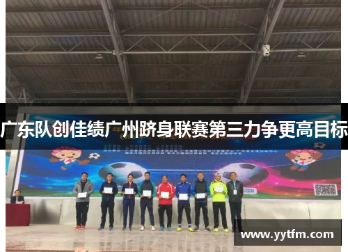 广东队创佳绩广州跻身联赛第三力争更高目标