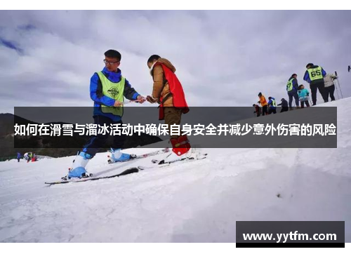 如何在滑雪与溜冰活动中确保自身安全并减少意外伤害的风险