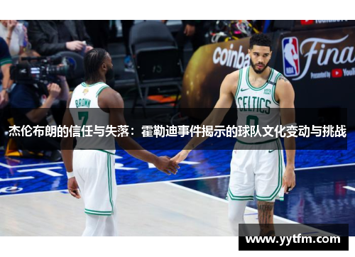 杰伦布朗的信任与失落：霍勒迪事件揭示的球队文化变动与挑战