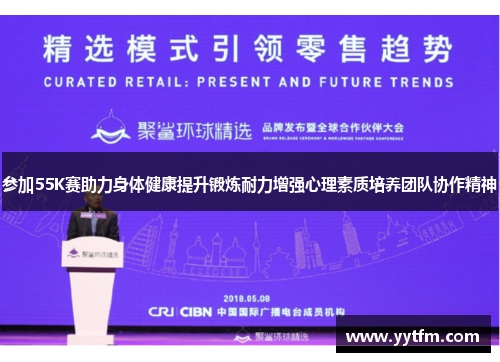 参加55K赛助力身体健康提升锻炼耐力增强心理素质培养团队协作精神