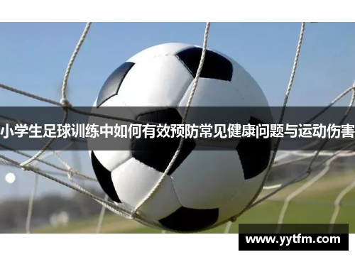 小学生足球训练中如何有效预防常见健康问题与运动伤害