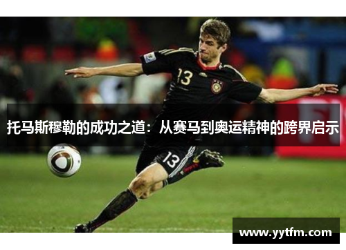 托马斯穆勒的成功之道：从赛马到奥运精神的跨界启示