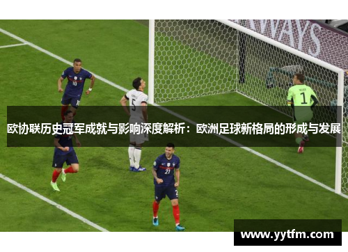 欧协联历史冠军成就与影响深度解析：欧洲足球新格局的形成与发展