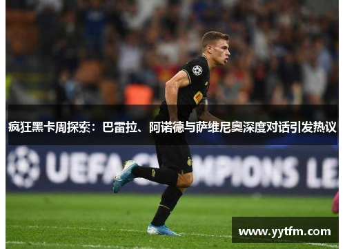 疯狂黑卡周探索：巴雷拉、阿诺德与萨维尼奥深度对话引发热议