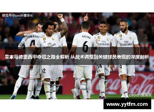 皇家马德里西甲夺冠之路全解析 从战术调整到关键球员表现的深度剖析