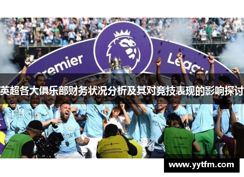 英超各大俱乐部财务状况分析及其对竞技表现的影响探讨