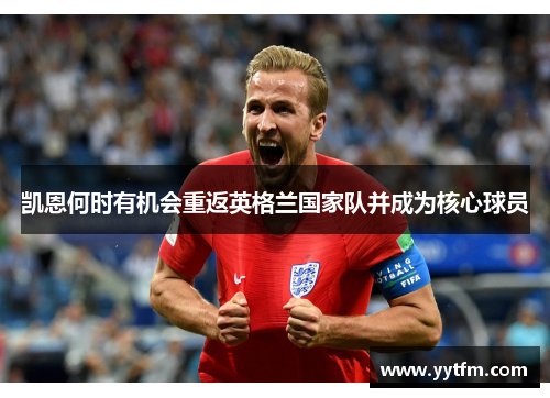 凯恩何时有机会重返英格兰国家队并成为核心球员