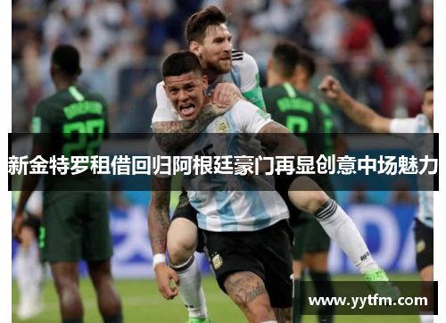 新金特罗租借回归阿根廷豪门再显创意中场魅力