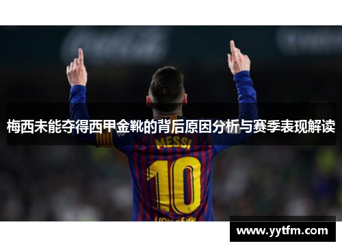 梅西未能夺得西甲金靴的背后原因分析与赛季表现解读
