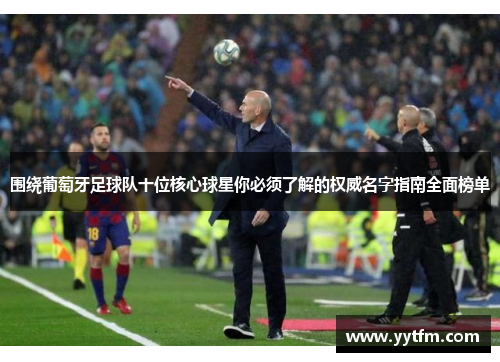围绕葡萄牙足球队十位核心球星你必须了解的权威名字指南全面榜单 围绕葡萄牙足球队十位核心球星你必须了解的权威名字指南全面榜单