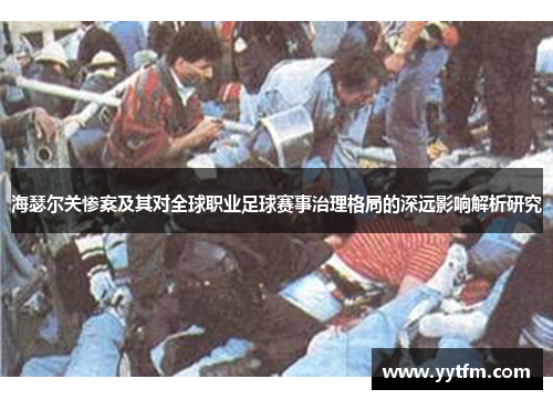 海瑟尔关惨案及其对全球职业足球赛事治理格局的深远影响解析研究