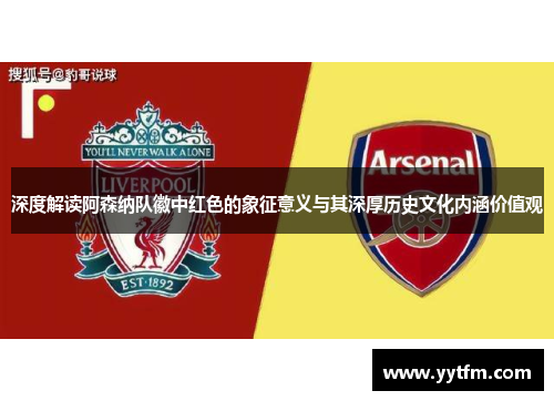 深度解读阿森纳队徽中红色的象征意义与其深厚历史文化内涵价值观 深度解读阿森纳队徽中红色的象征意义与其深厚历史文化内涵价值观