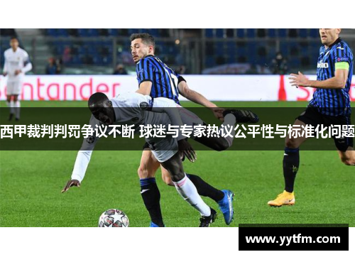 西甲裁判判罚争议不断 球迷与专家热议公平性与标准化问题